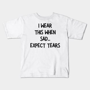 i wear this when sad expect tears Kids T-Shirt